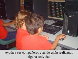 Ayuda a sus compañeros cuando están realizando
               alguna actividad
 