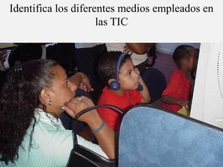 Identifica los diferentes medios empleados en
                     las TIC
 