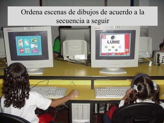 Ordena escenas de dibujos de acuerdo a la
           secuencia a seguir
 