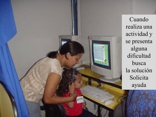 Cuando
realiza una
actividad y
se presenta
   alguna
 dificultad
   busca
la solución
  Solicita
   ayuda
 