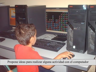 Propone ideas para realizar alguna actividad con el computador
 