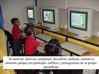 Se motivan, innovan, comparten, descubren, analizan, centran su
atención, porque son participes, artífices y protagonistas de su propio
                             aprendizaje
 