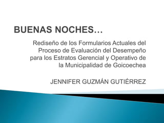 Rediseño de los Formularios Actuales del
Proceso de Evaluación del Desempeño
para los Estratos Gerencial y Operativo de
la Municipalidad de Goicoechea

JENNIFER GUZMÁN GUTIÉRREZ

 