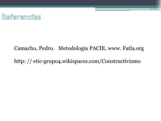 Camacho, Pedro. Metodología PACIE. www. Fatla.org

http: // etic-grupo4.wikispaces.com/Constructivismo
 