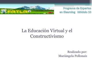 La Educación Virtual y el
    Constructivismo


                       Realizado por:
                  Mariángela Pollonais
 