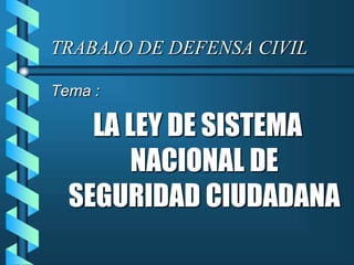TRABAJO DE DEFENSA CIVIL

Tema :

    LA LEY DE SISTEMA
        NACIONAL DE
  SEGURIDAD CIUDADANA
 
