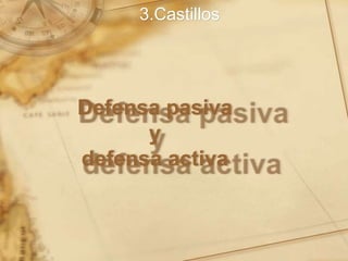 Defensa pasiva
y
defensa activa
3.Castillos
 
