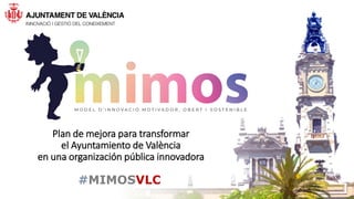 #MIMOSVLC
Plan de mejora para transformar
el Ayuntamiento de València
en una organización pública innovadora
 