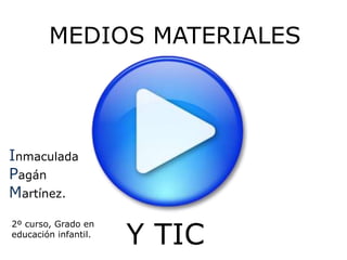 MEDIOS MATERIALES




Inmaculada
Pagán
Martínez.


                      Y TIC
2º curso, Grado en
educación infantil.
 