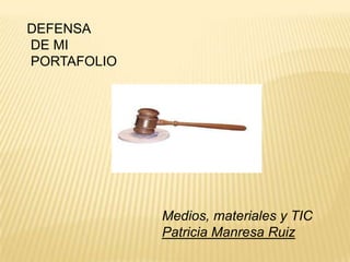 DEFENSA
DE MI
PORTAFOLIO




             Medios, materiales y TIC
             Patricia Manresa Ruiz
 