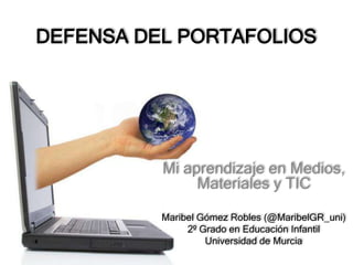 DEFENSA DEL PORTAFOLIOS




          Mi aprendizaje en Medios,
               Materiales y TIC

          Maribel Gómez R...