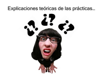 Explicaciones teóricas de las prácticas…
 