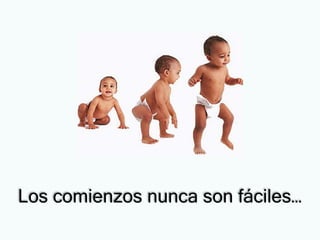 Los comienzos nunca son fáciles…
 