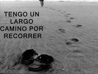 TENGO UN
  LARGO
CAMINO POR
 RECORRER
 