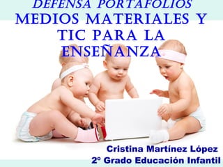 Defensa portafolios
MeDios Materiales y
    tic para la
    enseñanza




           Cristina Martínez López
        2º Grado Educación Infantil
 