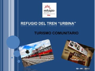 TURISMO COMUNITARIO
19 - 06 - 2013
REFUGIO DEL TREN “URBINA”
 