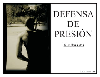 DEFENSA 
DE 
PRESIÓN 
JOE PISCOPO 
L.E.F. FREDY CAB 
 