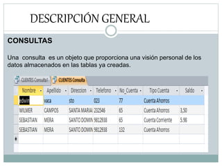 DESCRIPCIÓN GENERAL
CONSULTAS
Una consulta es un objeto que proporciona una visión personal de los
datos almacenados en las tablas ya creadas.
 