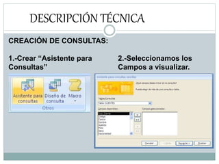 DESCRIPCIÓN TÉCNICA
CREACIÓN DE CONSULTAS:
1.-Crear “Asistente para 2.-Seleccionamos los
Consultas” Campos a visualizar.
 