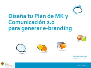 Berta	
  Martínez	
  Perán
MBA	
  Executive	
  2009
Diseña	
  tu	
  Plan	
  de	
  MK	
  y
Comunicación	
  2.0
para	
  generar	
  e-­‐branding
Julio,	
  2010	
  
 