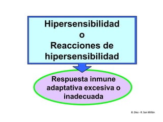 Respuesta inmune
adaptativa excesiva o
inadecuada
Hipersensibilidad
o
Reacciones de
hipersensibilidad
B. Díez - R. San Millán
 