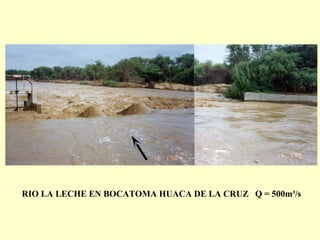 RIO LA LECHE EN BOCATOMA HUACA DE LA CRUZ Q = 500m³/s
 