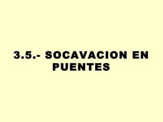 3.5.- SOCAVACION EN
PUENTES
 