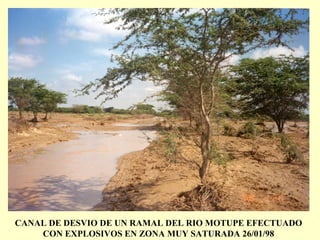 CANAL DE DESVIO DE UN RAMAL DEL RIO MOTUPE EFECTUADO
CON EXPLOSIVOS EN ZONA MUY SATURADA 26/01/98
 