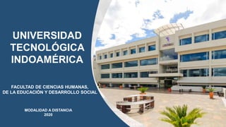 FACULTAD DE CIENCIAS HUMANAS,
DE LA EDUCACIÓN Y DESARROLLO SOCIAL
UNIVERSIDAD
TECNOLÓGICA
INDOAMÉRICA
MODALIDAD A DISTANCIA
2020
 