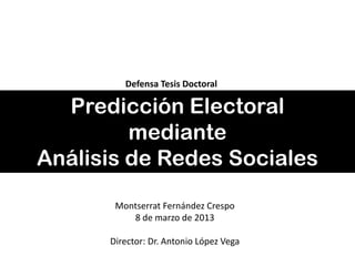 Predicción Electoral
mediante
Análisis de Redes Sociales
Montserrat Fernández Crespo
8 de marzo de 2013
Director: Dr. Antonio López Vega
Defensa Tesis Doctoral
 