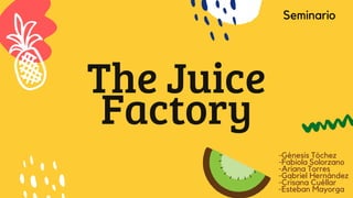 The Juice
Factory
-Génesis Tóchez
-Fabiola Solorzano
-Ariana Torres
-Gabriel Hernández
-Crisana Cuéllar
-Esteban Mayorga
Seminario
 