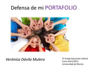 Defensa de mi PORTAFOLIO




Verónica Dávila Mulero   2º Grado Educación Infantil
                         Curso 2011/2012
                         Universidad de Murcia
 