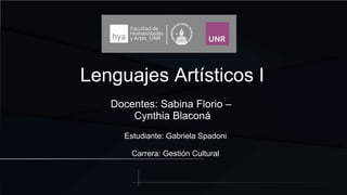 Lenguajes Artísticos I
Docentes: Sabina Florio –
Cynthia Blaconá
Estudiante: Gabriela Spadoni
Carrera: Gestión Cultural
 