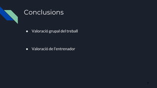 Conclusions
● Valoració grupal del treball
● Valoració de l’entrenador
7
 