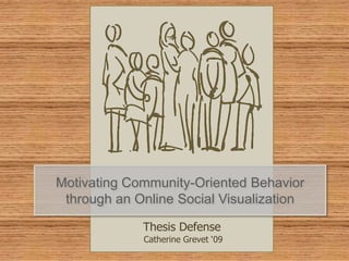Motivating Community-Oriented Behavior
 through an Online Social Visualization

             Thesis Defense
             Catherine Grevet ‘09
 