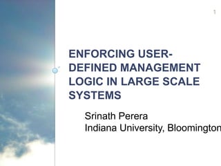 1




ENFORCING USER-
DEFINED MANAGEMENT
LOGIC IN LARGE SCALE
SYSTEMS
  Srinath Perera
  Indiana University, Bloomington
 
