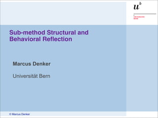 © Marcus Denker
Sub-method Structural and
Behavioral Reﬂection
Marcus Denker
Universität Bern
 