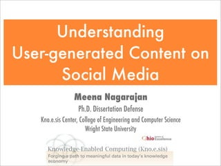 Understanding
User-generated Content on
      Social Media
                 Meena Nagarajan
                   Ph.D. Dissertation Defense
   Kno.e.sis Center, College of Engineering and Computer Science
                       Wright State University



                                1
 