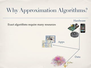 Why Approximation Algorithms?
                                                 Hardware
Exact algorithms require many resources




                                          Apps




                                                 Data
 