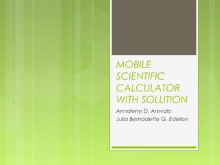 MOBILE
SCIENTIFIC
CALCULATOR
WITH SOLUTION
Annalene D. Arevalo
Julia Bernadette G. Edellon
 