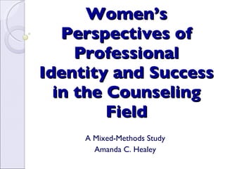 Women’s Perspectives of Professional Identity and Success in the Counseling Field A Mixed-Methods Study Amanda C. Healey 