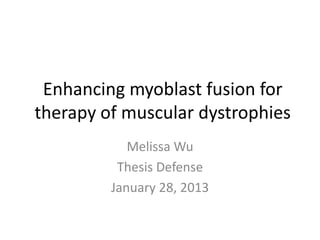 Enhancing myoblast fusion for
therapy of muscular dystrophies
            Melissa Wu
          Thesis Defense
         January 28, 2013
 