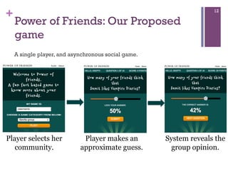 +

12

Power of Friends: Our Proposed
game
A single player, and asynchronous social game.

 