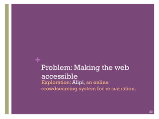 +

Problem: Making the web
accessible

Exploration: Alipi, an online
crowdsourcing system for re-narration.

33

 
