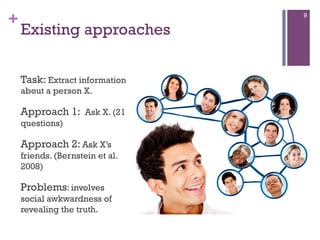 +

9

Existing approaches
Task: Extract information
about a person X.

Approach 1: Ask X. (21
questions)

Approach 2: Ask ...