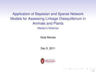Application of Bayesian and Sparse Network
Models for Assessing Linkage Disequilibrium in
Animals and Plants
Master’s Defe...