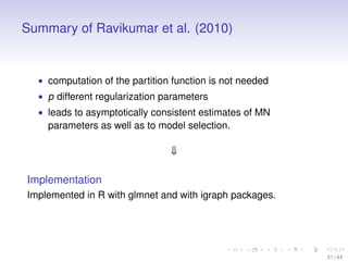 Summary of Ravikumar et al. (2010)

• computation of the partition function is not needed
• p different regularization par...