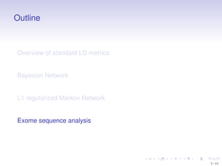 Outline

Overview of standard LD metrics

Bayesian Network

L1 regularized Markov Network

Exome sequence analysis

5 / 44

 