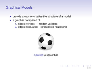 Graphical Models
• provide a way to visualize the structure of a model
• a graph is comprised of
1. nodes (vertices) → ran...