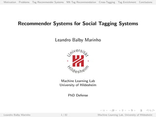 Motivation Problems Tag Recommender Systems NN Tag Recommendation Cross-Tagging Tag Enrichment Conclusions
Recommender Systems for Social Tagging Systems
Leandro Balby Marinho
Machine Learning Lab
University of Hildesheim
PhD Defense
Leandro Balby Marinho 1 / 32 Machine Learning Lab, University of Hildesheim
 